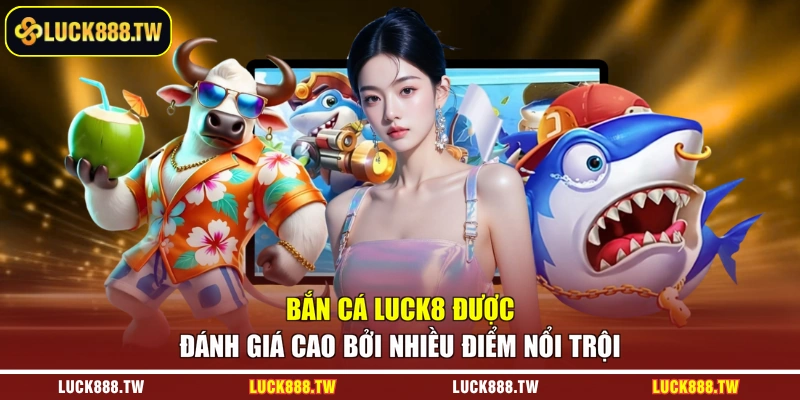 Bắn cá Luck8 được đánh giá cao bởi nhiều điểm nổi trội 