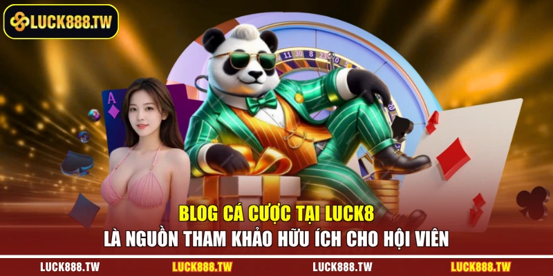 Blog cá cược tại Luck8 là nguồn tham khảo hữu ích cho hội viên