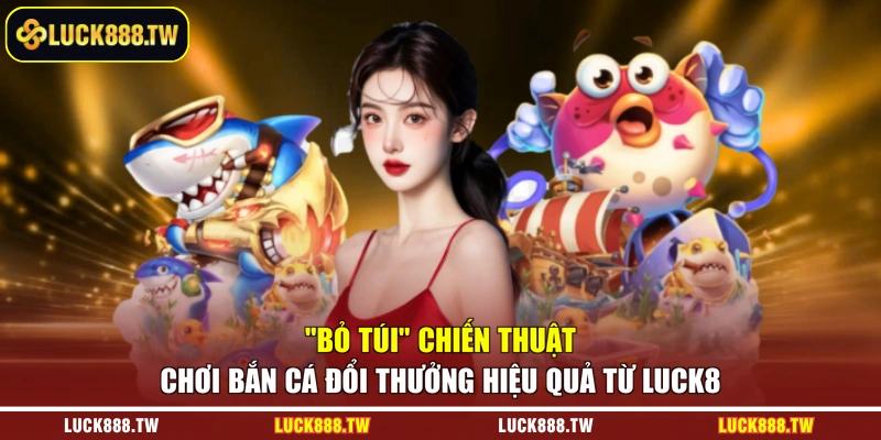 “Bỏ túi” chiến thuật chơi bắn cá đổi thưởng hiệu quả từ Luck8 