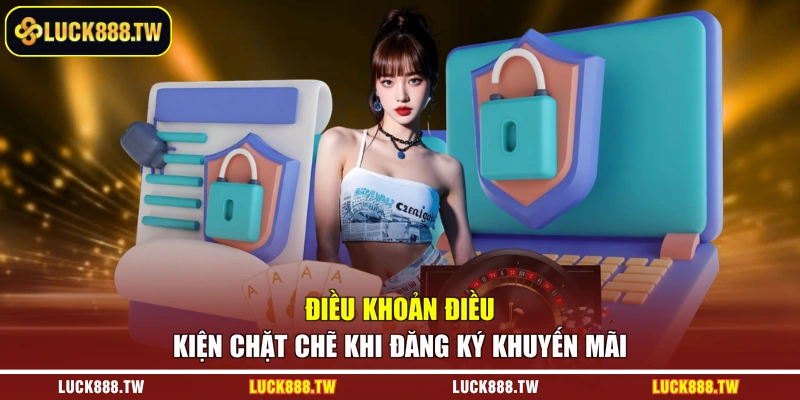 Điều khoản điều kiện chặt chẽ khi đăng ký khuyến mãi