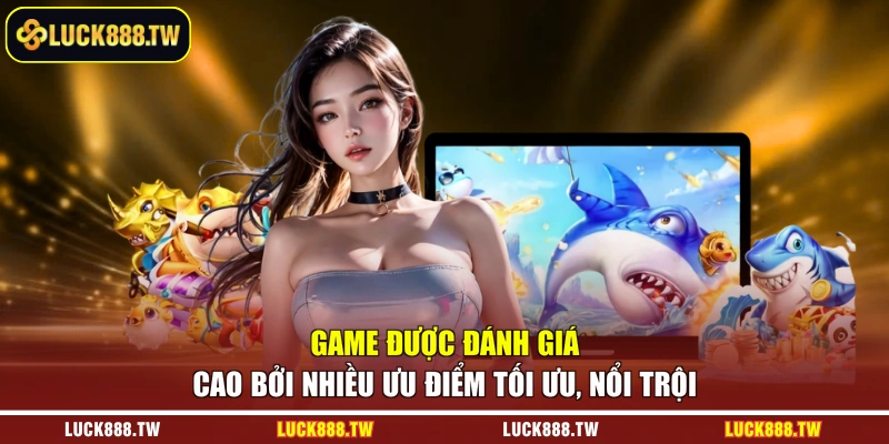 Game được đánh giá cao bởi nhiều ưu điểm tối ưu, nổi trội 
