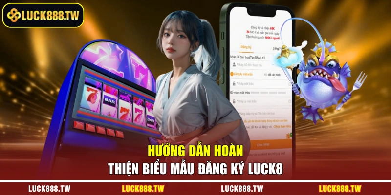 Hướng dẫn hoàn thiện biểu mẫu đăng ký Luck8