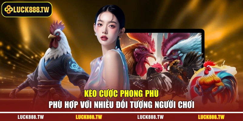 Kèo cược phong phú phù hợp với nhiều đối tượng người chơi