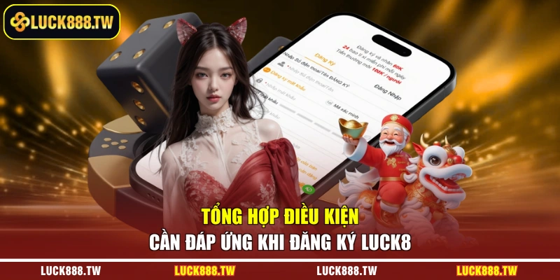 Tổng hợp điều kiện cần đáp ứng khi đăng ký Luck8