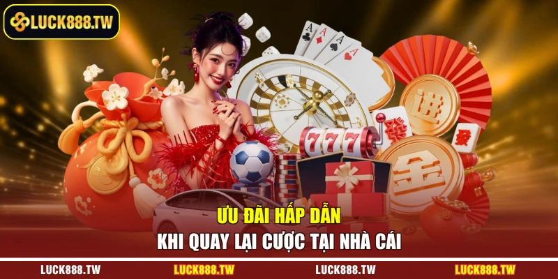 Ưu đãi hấp dẫn khi quay lại cược tại nhà cái