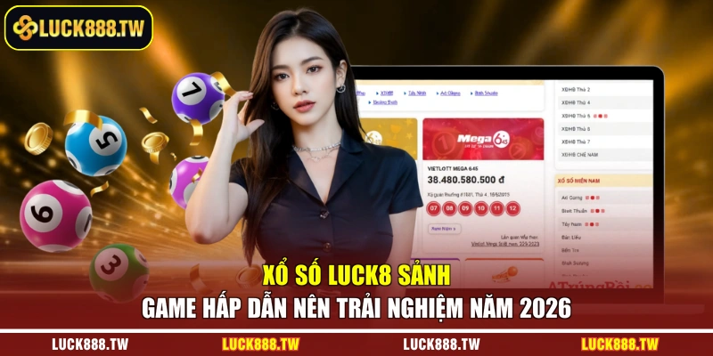 Xổ số Luck8 sảnh game hấp dẫn nên trải nghiệm năm 2026
